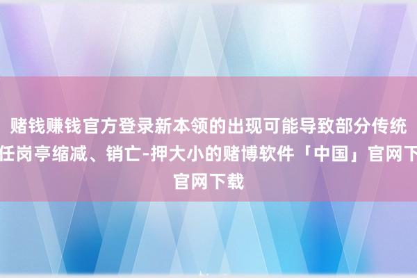 赌钱赚钱官方登录新本领的出现可能导致部分传统责任岗亭缩减、销亡-押大小的赌博软件「中国」官网下载