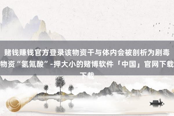 赌钱赚钱官方登录该物资干与体内会被剖析为剧毒物资“氢氰酸”-押大小的赌博软件「中国」官网下载