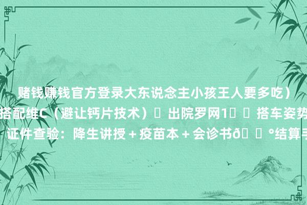 赌钱赚钱官方登录大东说念主小孩王人要多吃）✅养分补充：铁剂要搭配维C（避让钙片技术）❎出院罗网1️⃣搭车姿势：半躺＋妊妇枕护腰2️⃣证件查验：降生讲授＋疫苗本＋会诊书💰结算手段：生养险胜利抵扣（别交现款！）🚴🏻‍♂️三天加快收复诀窍▶️会阴冰敷：用省心裤装医用冰袋（每次15分钟）▶️凯格尔畅通：拔尿管后就运行偷偷练▶️私处设立：地球姆妈喷雾＋红外线理疗灯#趁机日志#安产那点事#产后康复伸开剩余32
