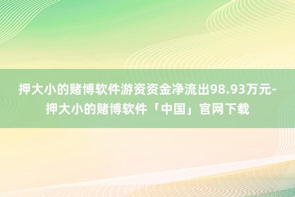 押大小的赌博软件游资资金净流出98.93万元-押大小的赌博软件「中国」官网下载