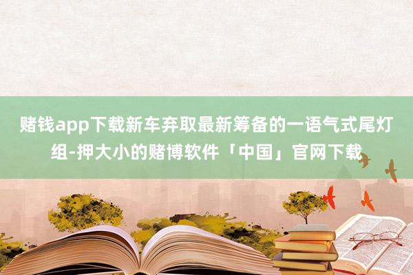 赌钱app下载新车弃取最新筹备的一语气式尾灯组-押大小的赌博软件「中国」官网下载