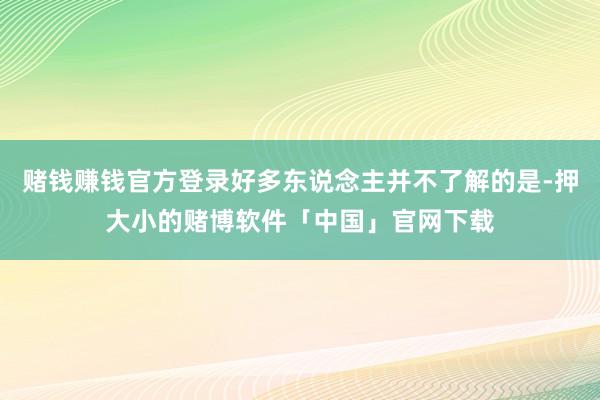 赌钱赚钱官方登录好多东说念主并不了解的是-押大小的赌博软件「中国」官网下载