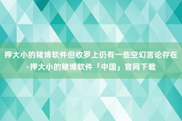 押大小的赌博软件但收罗上仍有一些空幻言论存在-押大小的赌博软件「中国」官网下载