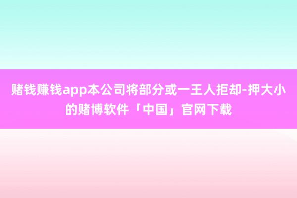 赌钱赚钱app本公司将部分或一王人拒却-押大小的赌博软件「中国」官网下载
