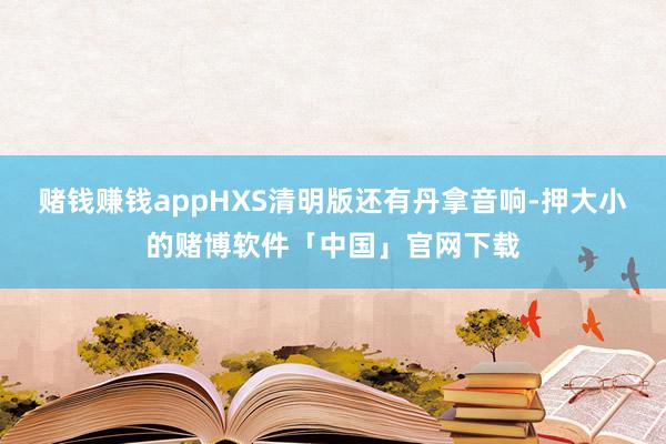 赌钱赚钱appHXS清明版还有丹拿音响-押大小的赌博软件「中国」官网下载
