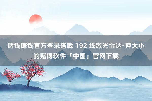 赌钱赚钱官方登录搭载 192 线激光雷达-押大小的赌博软件「中国」官网下载
