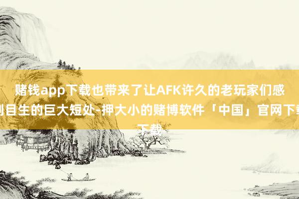 赌钱app下载也带来了让AFK许久的老玩家们感到目生的巨大短处-押大小的赌博软件「中国」官网下载