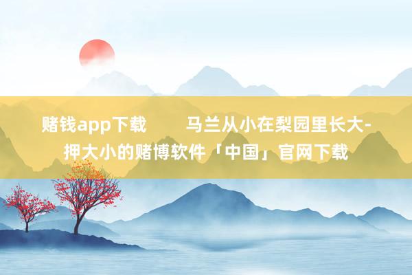 赌钱app下载        马兰从小在梨园里长大-押大小的赌博软件「中国」官网下载