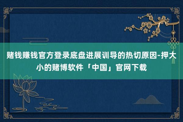 赌钱赚钱官方登录底盘进展训导的热切原因-押大小的赌博软件「中国」官网下载