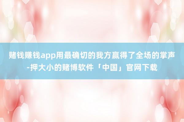 赌钱赚钱app用最确切的我方赢得了全场的掌声-押大小的赌博软件「中国」官网下载