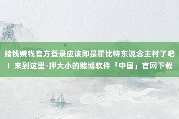 赌钱赚钱官方登录应该即是霍比特东说念主村了吧！来到这里-押大小的赌博软件「中国」官网下载