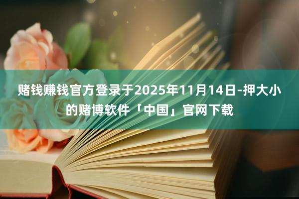 赌钱赚钱官方登录于2025年11月14日-押大小的赌博软件「中国」官网下载
