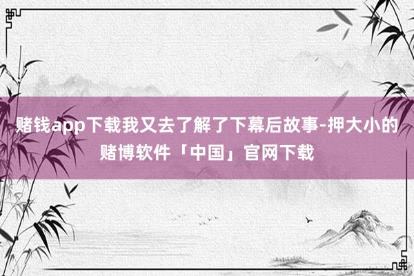 赌钱app下载我又去了解了下幕后故事-押大小的赌博软件「中国」官网下载