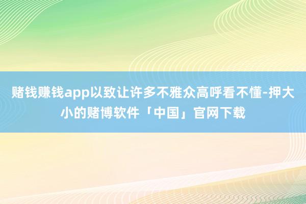 赌钱赚钱app以致让许多不雅众高呼看不懂-押大小的赌博软件「中国」官网下载