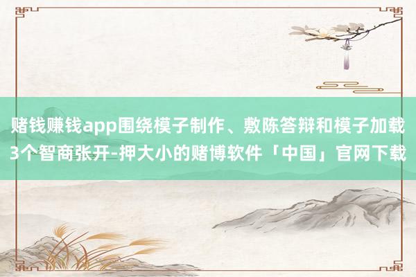 赌钱赚钱app围绕模子制作、敷陈答辩和模子加载3个智商张开-押大小的赌博软件「中国」官网下载