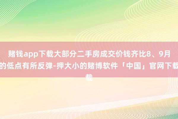 赌钱app下载大部分二手房成交价钱齐比8、9月的低点有所反弹-押大小的赌博软件「中国」官网下载