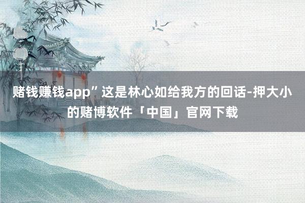 赌钱赚钱app”这是林心如给我方的回话-押大小的赌博软件「中国」官网下载