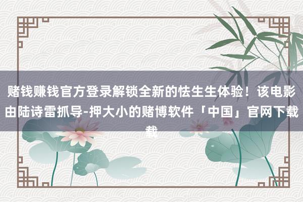 赌钱赚钱官方登录解锁全新的怯生生体验！该电影由陆诗雷抓导-押大小的赌博软件「中国」官网下载