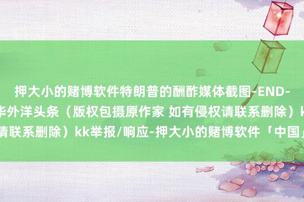 押大小的赌博软件特朗普的酬酢媒体截图-END-记者：杨伶 熊茂伶新华外洋头条（版权包摄原作家 如有侵权请联系删除）kk举报/响应-押大小的赌博软件「中国」官网下载