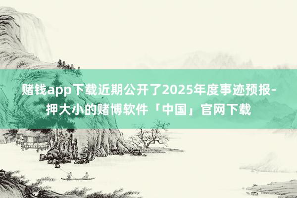 赌钱app下载近期公开了2025年度事迹预报-押大小的赌博软件「中国」官网下载