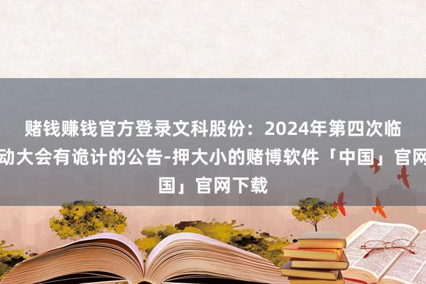 赌钱赚钱官方登录文科股份：2024年第四次临时激动大会有诡计的公告-押大小的赌博软件「中国」官网下载
