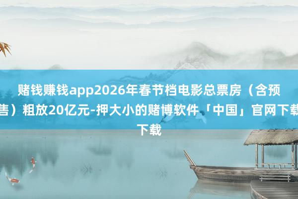 赌钱赚钱app2026年春节档电影总票房(含预售)粗放20亿元-押大小的赌博软件「中国」官网下载