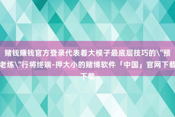 赌钱赚钱官方登录代表着大模子最底层技巧的