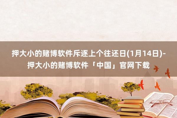 押大小的赌博软件斥逐上个往还日(1月14日)-押大小的赌博软件「中国」官网下载