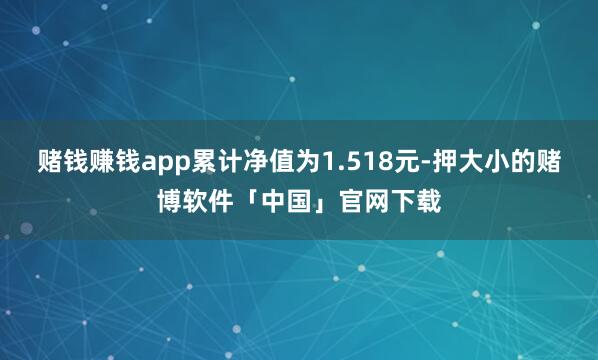赌钱赚钱app累计净值为1.518元-押大小的赌博软件「中国」官网下载