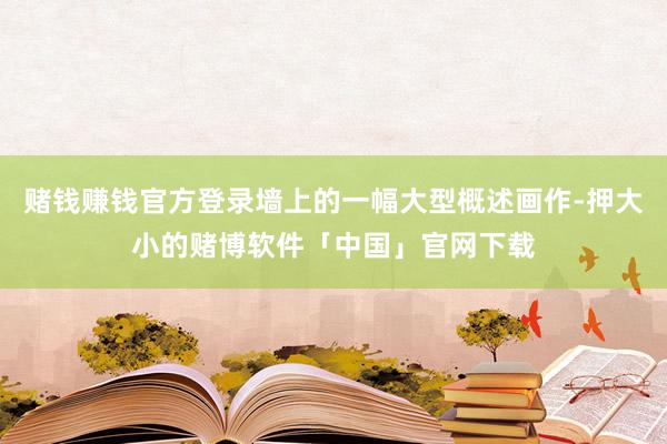 赌钱赚钱官方登录墙上的一幅大型概述画作-押大小的赌博软件「中国」官网下载