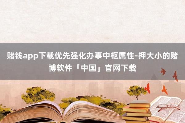 赌钱app下载优先强化办事中枢属性-押大小的赌博软件「中国」官网下载