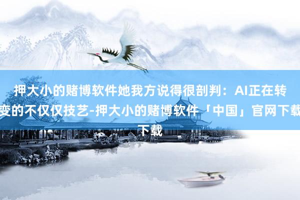 押大小的赌博软件她我方说得很剖判：AI正在转变的不仅仅技艺-押大小的赌博软件「中国」官网下载