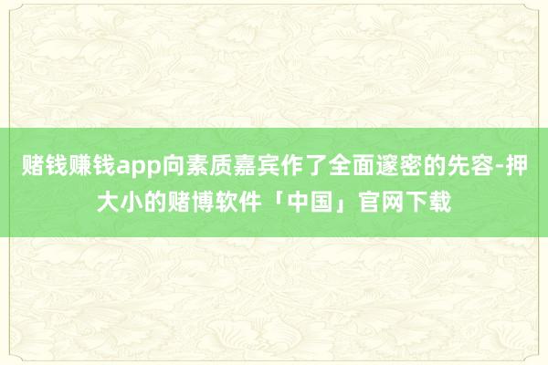 赌钱赚钱app向素质嘉宾作了全面邃密的先容-押大小的赌博软件「中国」官网下载