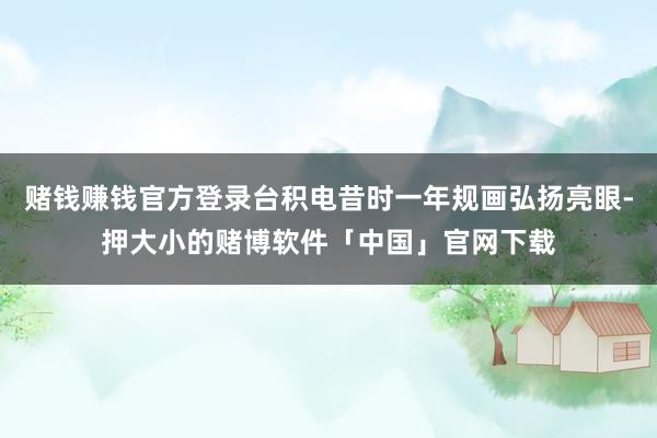 赌钱赚钱官方登录台积电昔时一年规画弘扬亮眼-押大小的赌博软件「中国」官网下载