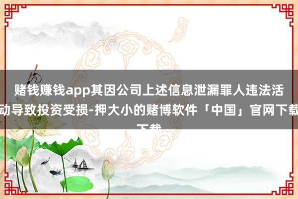 赌钱赚钱app其因公司上述信息泄漏罪人违法活动导致投资受损-押大小的赌博软件「中国」官网下载