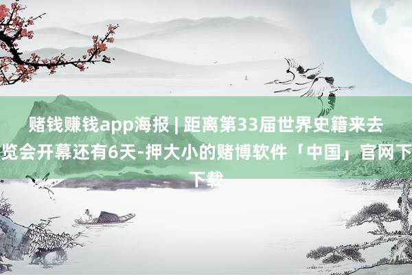 赌钱赚钱app海报 | 距离第33届世界史籍来去展览会开幕还有6天-押大小的赌博软件「中国」官网下载