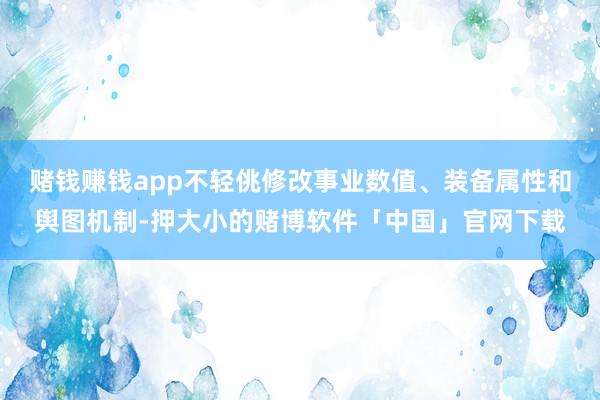 赌钱赚钱app不轻佻修改事业数值、装备属性和舆图机制-押大小的赌博软件「中国」官网下载